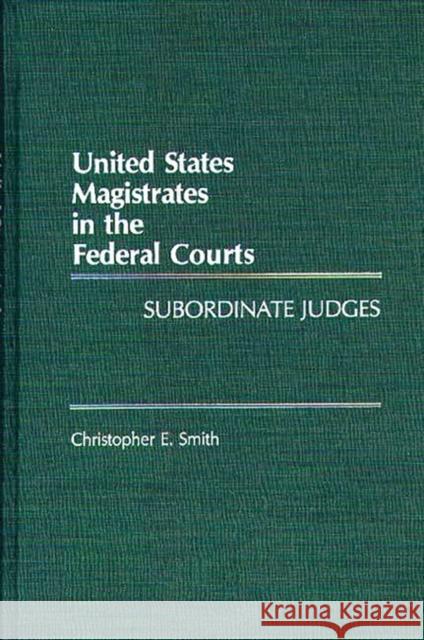 United States Magistrates in the Federal Courts: Subordinate Judges Smith, Christopher 9780275933968