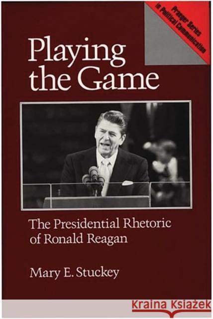 Playing the Game: The Presidential Rhetoric of Ronald Reagan Stuckey, Mary E. 9780275934132 Praeger Publishers