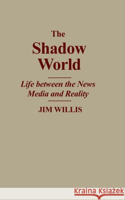 The Shadow World: Life Between the News Media and Reality William James Willis Jim Willis 9780275934255 Praeger Publishers