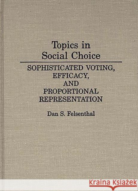 Topics in Social Choice: Sophisticated Voting, Efficacy, and Proportional Representation Felsenthal, Dan S. 9780275934309