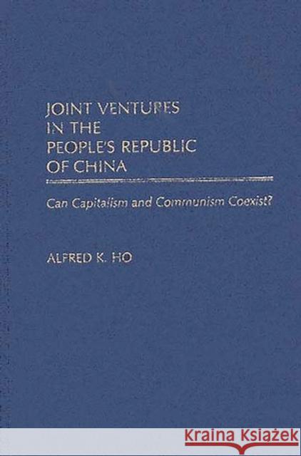 Joint Ventures in the People's Republic of China: Can Capitalism and Communism Coexist? Ho, Alfred K. 9780275934330 Praeger Publishers