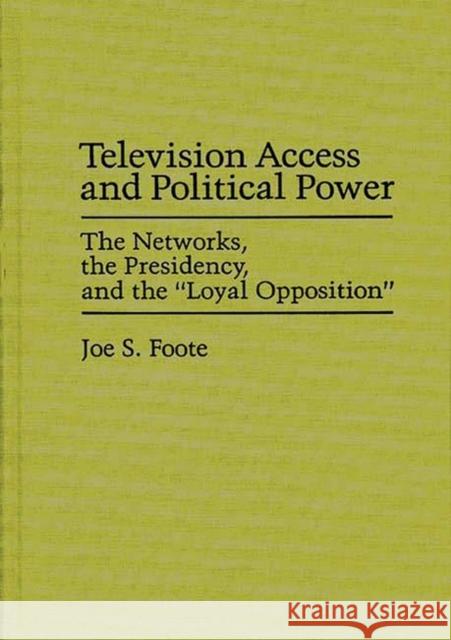 Television Access and Political Power: The Networks, the Presidency, and the Loyal Opposition Foote, Joe S. 9780275934385 Praeger Publishers