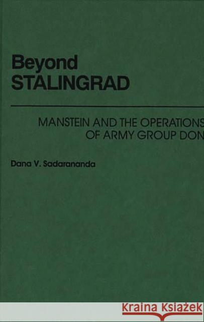 Beyond Stalingrad: Manstein and the Operations of Army Group Don Sadarananda, Dana V. 9780275934408 Praeger Publishers