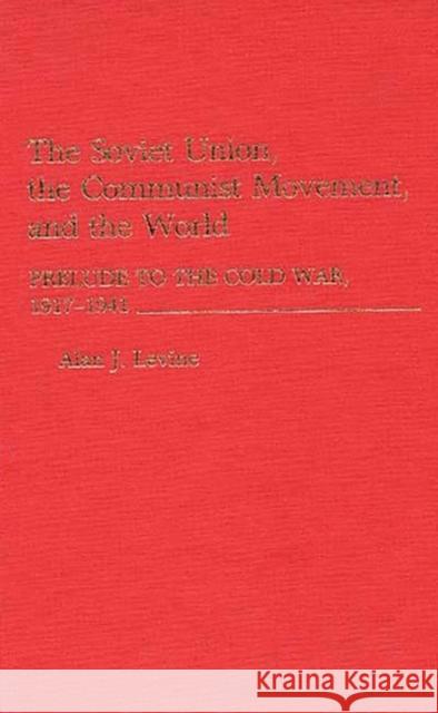 The Soviet Union, the Communist Movement, and the World: Prelude to the Cold War, 1917-1941 Levine, Alan 9780275934439