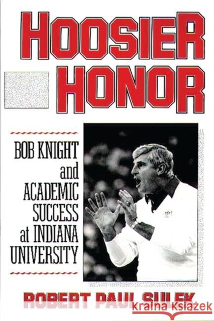 Hoosier Honor: Bob Knight and Academic Success at Indiana University Sulek, Robert P. 9780275934477 Praeger Publishers