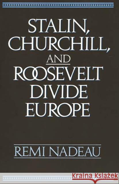 Stalin, Churchill, and Roosevelt Divide Europe Remi A. Nadeau Remi Nadeau 9780275934507 Praeger Publishers