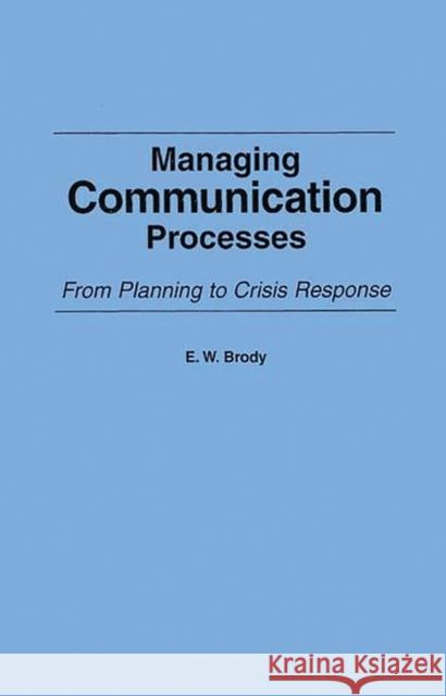 Managing Communication Processes: From Planning to Crisis Response Brody, E. W. 9780275934682 Praeger Publishers