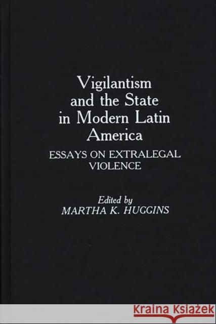 Vigilantism and the State in Modern Latin America: Essays on Extralegal Violence Huggins, Martha D. 9780275934767