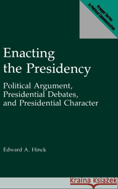 Enacting the Presidency: Political Argument, Presidential Debates, and Presidential Character Hinck, Edward A. 9780275934880 Praeger Publishers