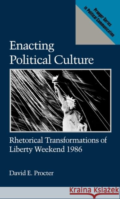 Enacting Political Culture: Rhetorical Transformations of Liberty Weekend 1986 Procter, David 9780275934897 Praeger Publishers