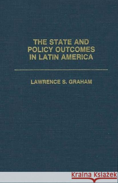 The State and Policy Outcomes in Latin America Lawrence S. Graham 9780275934941