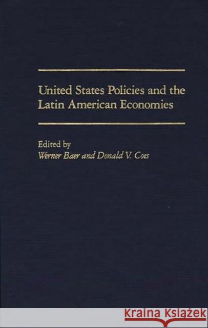 United States Policies and the Latin American Economies Werner Baer Donald V. Coes Werner Baer 9780275935023
