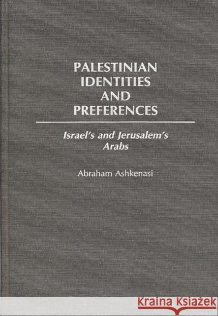 Palestinian Identities and Preferences: Israel's and Jerusalem's Arabs Ashkenasi, Abraham 9780275935030 Praeger Publishers