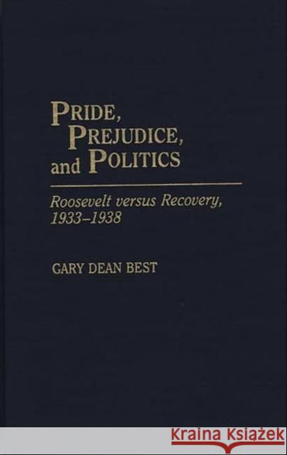 Pride, Prejudice, and Politics: Roosevelt Versus Recovery, 1933-1938 Best, Gary D. 9780275935245 Praeger Publishers