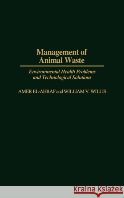 Management of Animal Waste: Environmental Health Problems and Technological Solutions El-Ahraf, Amer 9780275935290 Praeger Publishers