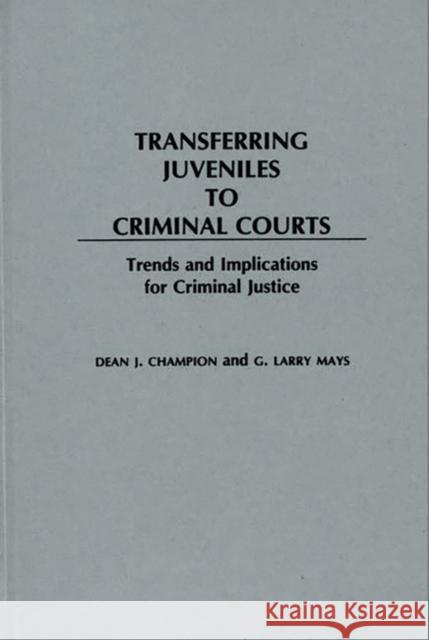 Transferring Juveniles to Criminal Courts: Trends and Implications for Criminal Justice Champion, Dean John 9780275935344 Praeger Publishers