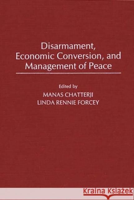 Disarmament, Economic Conversion, and Management of Peace Manas Chatterji Linda Rennie Forcey Manas Chatterji 9780275935405 Praeger Publishers