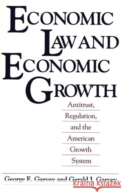 Economic Law and Economic Growth: Antitrust, Regulation, and the American Growth System Garvey, George E. 9780275935474 Praeger Publishers