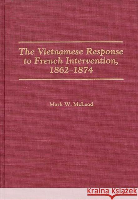 The Vietnamese Response to French Intervention, 1862-1874 Mark W. McLeod 9780275935627 Praeger Publishers