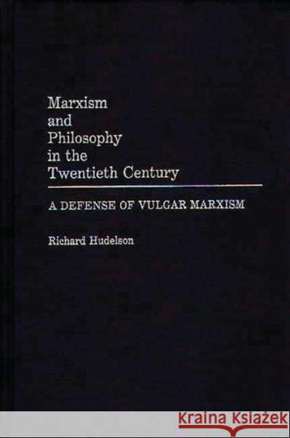 Marxism and Philosophy in the Twentieth Century: A Defense of Vulgar Marxism Hudelson, Richard 9780275935931 Praeger Publishers