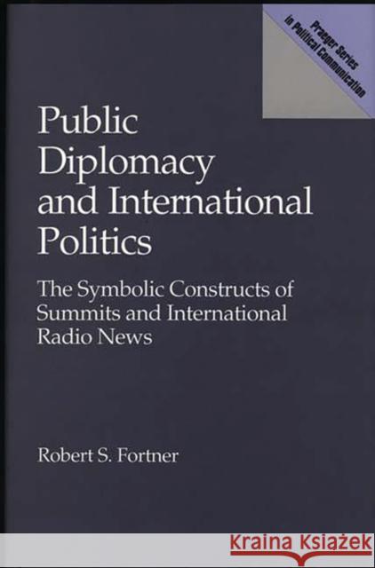 Public Diplomacy and International Politics: The Symbolic Constructs of Summits and International Radio News Fortner, Robert S. 9780275935948 Praeger Publishers