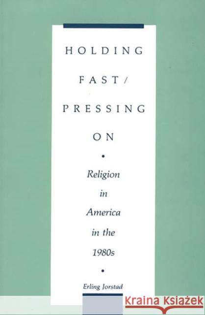 Holding Fast/Pressing on: Religion in America in the 1980s Jorstad, Erling T. 9780275936075 Praeger Publishers