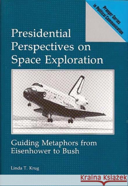 Presidential Perspectives on Space Exploration: Guiding Metaphors from Eisenhower to Bush Krug, Linda 9780275936129 Praeger Publishers