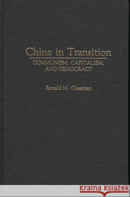 China in Transition: Communism, Capitalism, and Democracy Glassman, Ronald 9780275936143 Praeger Publishers