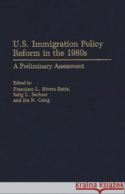 U.S. Immigration Policy Reform in the 1980s: A Preliminary Assessment Rivera Batiz, Francsco 9780275936204 Praeger Publishers