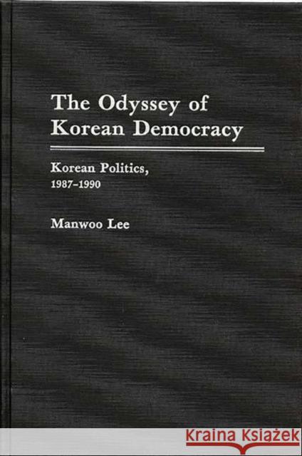 The Odyssey of Korean Democracy: Korean Politics, 1987-1990 Lee, Manwoo 9780275936600 Praeger Publishers