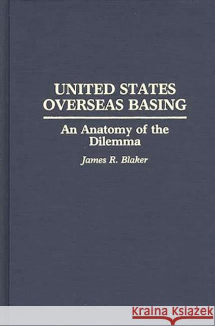 United States Overseas Basing: An Anatomy of the Dilemma Blaker, James R. 9780275936655 Praeger Publishers