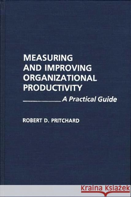 Measuring and Improving Organizational Productivity: A Practical Guide Pritchard, Robert 9780275936686 Praeger Publishers