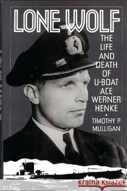 Lone Wolf: The Life and Death of U-Boat Ace Werner Henke Mulligan, Timothy 9780275936778