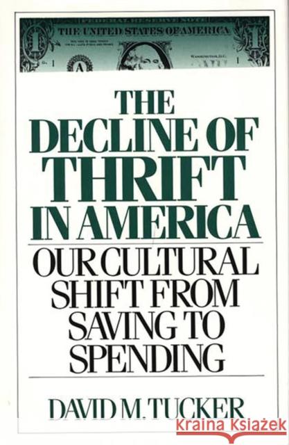 The Decline of Thrift in America: Our Cultural Shift from Saving to Spending Tucker, David M. 9780275936853 Praeger Publishers