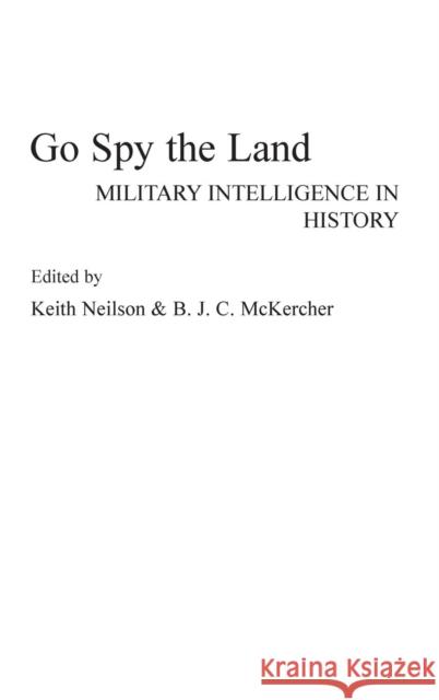 Go Spy the Land: Military Intelligence in History Neilson, Keith 9780275937089 Praeger Publishers