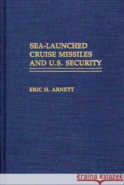 Sea-Launched Cruise Missiles and U.S. Security Eric H. Arnett 9780275937164 Praeger Publishers