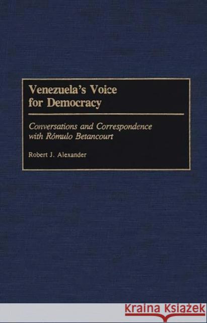 Venezuela's Voice for Democracy: Conversations and Correspondence with Romulo Betancourt Alexander, Robert J. 9780275937287 Praeger Publishers