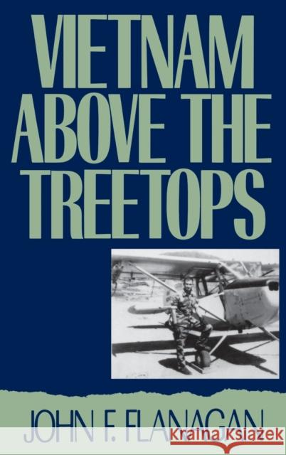 Vietnam Above the Treetops: A Forward Air Controller Reports Flanagan, John F. 9780275937386 Praeger Publishers