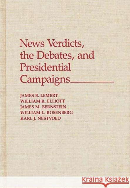 News Verdicts, the Debates, and Presidential Campaigns James B. Lemert William R. Elliott James M. Bernstein 9780275937584 Praeger Publishers