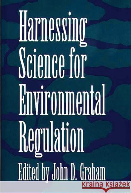 Harnessing Science for Environmental Regulation John D. Graham 9780275937669 Praeger Publishers