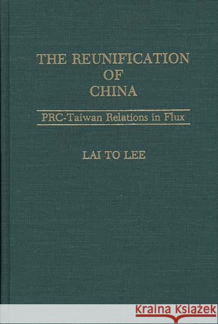 The Reunification of China: Prc-Taiwan Relations in Flux Lee, Lai To 9780275937720 Praeger Publishers