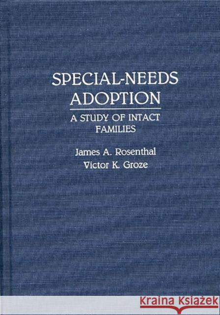 Special-Needs Adoption : A Study of Intact Families James Aaron Rosenthal Victor K. Groze James A. Rosenthal 9780275937904 Praeger Publishers