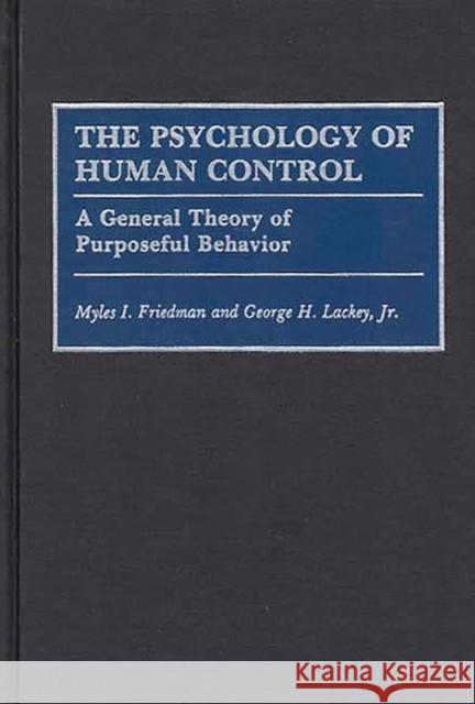 The Psychology of Human Control: A General Theory of Purposeful Behavior Friedman, Myles I. 9780275938116 Praeger Publishers