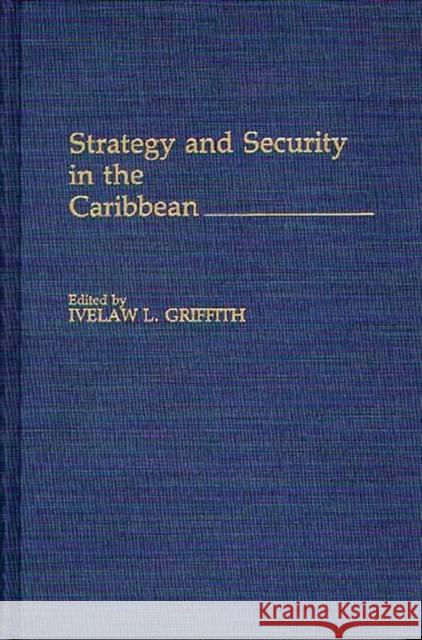 Strategy and Security in the Caribbean Ivelaw L. Griffith Ivelaw L. Griffith 9780275938307 Praeger Publishers