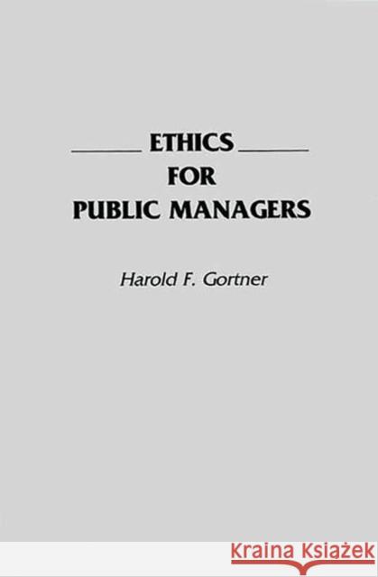 Ethics for Public Managers Harold F. Gortner 9780275938475 Praeger Publishers