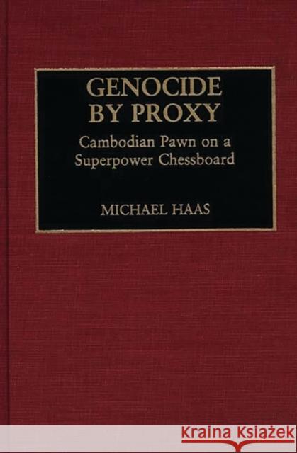 Genocide by Proxy: Cambodian Pawn on a Superpower Chessboard Haas, Michael 9780275938550 Praeger Publishers