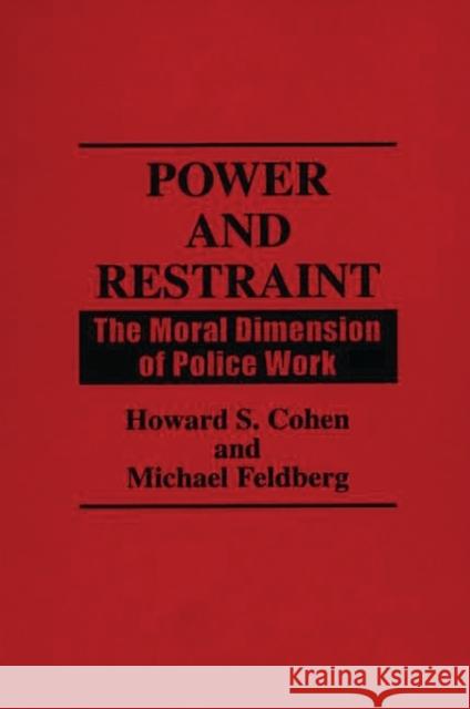 Power and Restraint: The Moral Dimension of Police Work Howard Cohen Michael Feldberg 9780275938567 Praeger Publishers