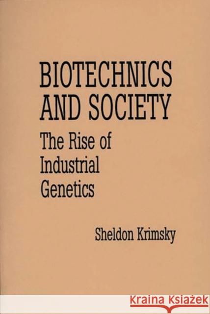 Biotechnics and Society: The Rise of Industrial Genetics Krimsky, Sheldon 9780275938598
