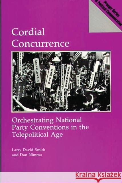 Cordial Concurrence: Orchestrating National Party Conventions in the Telepolitical Age Smith, Larry David 9780275938635 Praeger Publishers