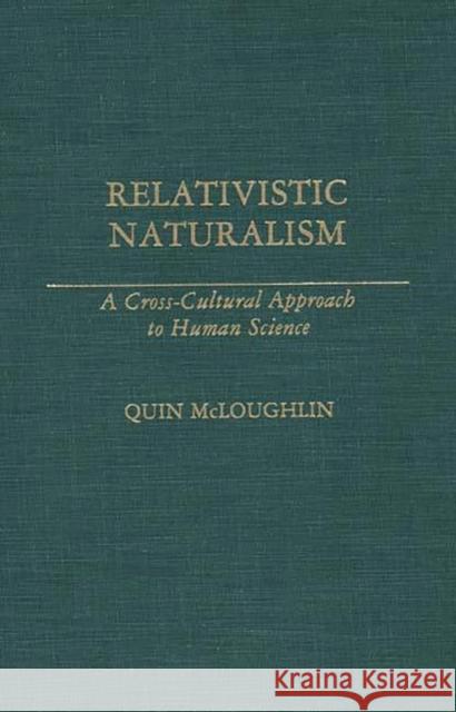 Relativistic Naturalism: A Cross-Cultural Approach to Human Science McLoughlin, Quin 9780275938703